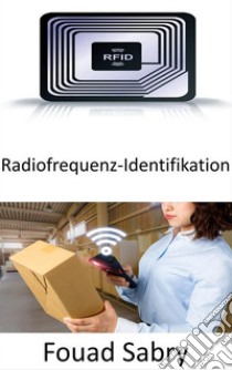 Radiofrequenz-IdentifikationDie Rolle von RFID in den aufstrebenden Bereichen Internet der Dinge und Internet der Nano-Dinge. E-book. Formato EPUB ebook di Fouad Sabry