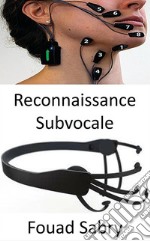 Reconnaissance SubvocaleLa technologie qui analyse les signaux nerveux atteignant les cordes vocales pendant qu&apos;un humain réfléchit encore à un message avant de le prononcer à haute voix. E-book. Formato EPUB ebook