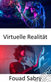 Virtuelle RealitätBringen Sie das Konzept der erweiterten Realität auf die nächste Stufe, indem Sie eine vollständig computergenerierte Simulation einer anderen Welt erstellen. E-book. Formato EPUB ebook di Fouad Sabry