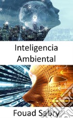 Inteligencia AmbientalIluminando los espacios oscuros y acelerando los avances en inteligencia artificial general. E-book. Formato EPUB ebook