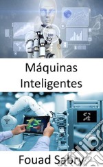 Máquinas InteligentesCerrando la brecha entre el internet industrial de las cosas y la cuarta revolución industrial. E-book. Formato EPUB ebook