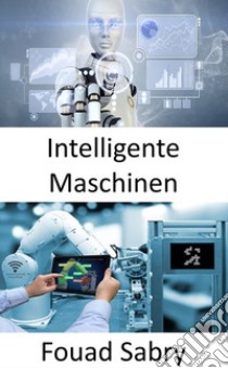 Intelligente MaschinenÜberbrückung der Lücke zwischen dem industriellen Internet der Dinge und der vierten industriellen Revolution. E-book. Formato EPUB ebook di Fouad Sabry