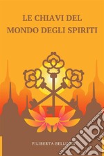 Le Chiavi Del Mondo Degli SpiritiUn Manuale Facile Da Usare Per Contattare Gli Spiriti Guida. E-book. Formato EPUB ebook