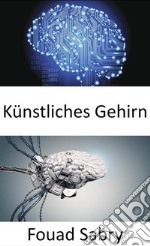 Künstliches GehirnDen Robotern die Intelligenz für komplexe Aufgaben geben. E-book. Formato EPUB ebook