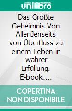 Das Größte Geheimnis Von AllenJenseits von Überfluss zu einem Leben in wahrer Erfüllung. E-book. Formato EPUB