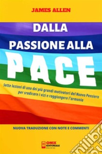 Dalla Passione alla Pace (Tradotto)Sette lezioni di uno dei più grandi motivatori del Nuovo Pensiero per sradicare i vizi e raggiungere l’armonia. E-book. Formato PDF ebook di James Allen