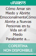 Cómo Amar sin Miedo y Abrirte EmocionalmenteCómo Abrirte a Nuevas Personas en tu Vida sin el Miedo Paralizante a Salir Lastimado. E-book. Formato EPUB ebook di Mike Bailey