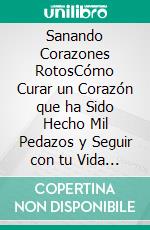 Sanando Corazones RotosCómo Curar un Corazón que ha Sido Hecho Mil Pedazos y Seguir con tu Vida Después de Momentos Difíciles. E-book. Formato EPUB ebook