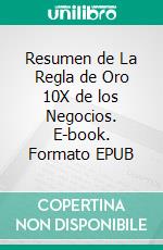 Resumen de La Regla de Oro 10X de los Negocios. E-book. Formato EPUB ebook