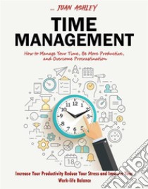 Time ManagementHow to Manage Your Time, Be More Productive, and Overcome Procrastination (Increase Your Productivity Reduce Your Stress and Improve Your Work-life Balance). E-book. Formato EPUB ebook di Juan Ashley