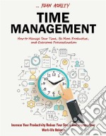 Time ManagementHow to Manage Your Time, Be More Productive, and Overcome Procrastination (Increase Your Productivity Reduce Your Stress and Improve Your Work-life Balance). E-book. Formato EPUB ebook