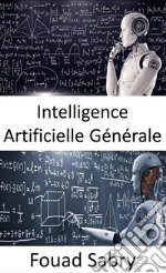 Intelligence Artificielle GénéraleLes machines peuvent éventuellement être aussi intelligentes que les humains, et peut-être même plus intelligentes, mais le jeu est encore loin d&apos;être terminé. E-book. Formato EPUB ebook