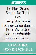 Le Plus Grand Secret De Tous Les TempsDépasser L&apos;abondance Pour Vivre Une Vie De Véritable Épanouissement. E-book. Formato EPUB ebook