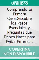 Comprando tu Primera CasaDescubre los Pasos Esenciales y Preguntas que Debes Hacer para Evitar Errores Catastróficos antes de Comprar tu Primer Hogar. E-book. Formato EPUB