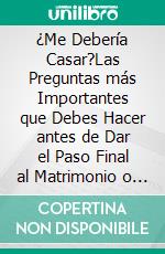 ¿Me Debería Casar?Las Preguntas más Importantes que Debes Hacer antes de Dar el Paso Final al Matrimonio o Compromiso. E-book. Formato EPUB