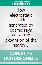 How electrostatic fields generated by cosmic rays cause the expansion of the nearby universe. E-book. Formato PDF ebook di Antonio Codino