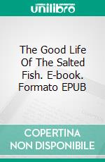 The Good Life Of The Salted Fish. E-book. Formato EPUB ebook