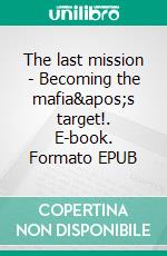 The last mission - Becoming the mafia's target!. E-book. Formato EPUB ebook di Pierpaolo Maiorano