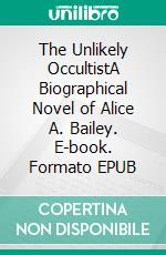 The Unlikely OccultistA Biographical Novel of Alice A. Bailey. E-book. Formato EPUB ebook