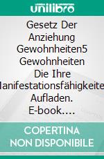 Gesetz Der Anziehung Gewohnheiten5 Gewohnheiten Die Ihre Manifestationsfähigkeiten Aufladen. E-book. Formato EPUB