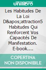 Les Habitudes De La Loi D'attraction5 Habitudes Qui Renforcent Vos Capacités De Manifestation. E-book. Formato EPUB ebook di Thiery Cousteau