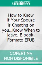 How to Know if Your Spouse is Cheating on you…Know When to leave. E-book. Formato EPUB ebook di Sespi Daniel