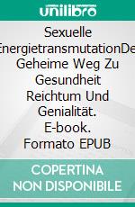 Sexuelle EnergietransmutationDer Geheime Weg Zu Gesundheit Reichtum Und Genialität. E-book. Formato EPUB ebook di Tobias Wexler