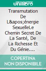 Transmutation De L'énergie SexuelleLe Chemin Secret De La Santé, De La Richesse Et Du Génie. E-book. Formato EPUB ebook di Raymond Vallée