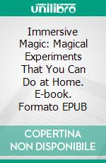 Immersive Magic: Magical Experiments That You Can Do at Home. E-book. Formato EPUB ebook