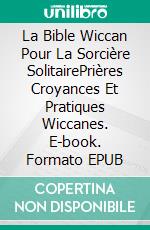 La Bible Wiccan Pour La Sorcière SolitairePrières Croyances Et Pratiques Wiccanes. E-book. Formato EPUB