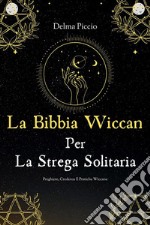 La Bibbia Wiccan Per La Strega SolitariaPreghiere Credenze E Pratiche Wiccane. E-book. Formato EPUB ebook