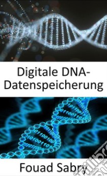 Digitale Dna-DatenspeicherungSpeichern Sie alle Ihre digitalen Assets im DNA-Format. E-book. Formato EPUB ebook di Fouad Sabry