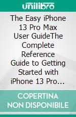 The Easy iPhone 13  Pro Max User GuideThe Complete Reference Guide to Getting Started with iPhone 13 Pro Max Series with the Best iOS 15 Tips &amp; Tricks to Help You Learn More. E-book. Formato EPUB ebook