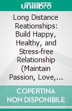 Long Distance Reationships: Build Happy, Healthy, and Stress-free Relationship (Maintain Passion, Love, Commitment and Fun in Your Ldr). E-book. Formato EPUB ebook di Isaac Bernstock