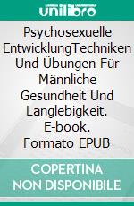 Psychosexuelle EntwicklungTechniken Und Übungen Für Männliche Gesundheit Und Langlebigkeit. E-book. Formato EPUB ebook di Sebastian Engel