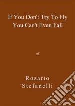 If You Don&apos;t Try To Fly You Can&apos;t Even Fall. E-book. Formato EPUB ebook