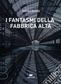 I fantasmi della Fabbrica Alta. E-book. Formato EPUB ebook di Massimo Bernardi