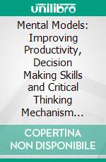 Mental Models: Improving Productivity, Decision Making Skills and Critical Thinking Mechanism (Mental Training to Improve Focus and Self-discipline). E-book. Formato EPUB ebook di Jason Nelson