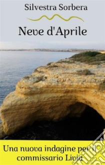 Neve d'AprileLa sesta indagine del commissario Livia. E-book. Formato EPUB ebook di Silvestra Sorbera