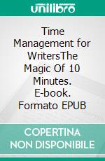 Time Management for WritersThe Magic Of 10 Minutes. E-book. Formato EPUB ebook