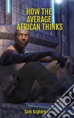 How The Average African ThinksThe Secret Reason Behind The Dark Complexion Among Africans.. E-book. Formato EPUB ebook