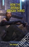 How The Average African ThinksThe Secret Reason Behind The Dark Complexion Among Africans.. E-book. Formato EPUB ebook