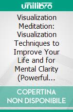 Visualization Meditation: Visualization Techniques to Improve Your Life and for Mental Clarity (Powerful Methods to Set Goals and Develop Habits). E-book. Formato EPUB ebook