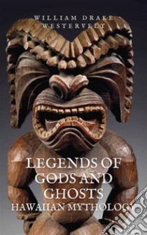 Legends of Gods and GhostsHawaiian Mythology, Collected and Translated from the Hawaiian. E-book. Formato EPUB ebook di William Drake Westervelt