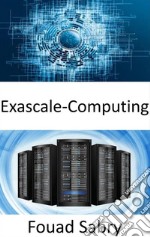 Exascale-ComputingDie Fähigkeit, eine Milliarde Milliarden Operationen in einer einzigen Sekunde auszuführen. E-book. Formato EPUB ebook