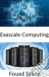 Exascale-ComputingDie Fähigkeit, eine Milliarde Milliarden Operationen in einer einzigen Sekunde auszuführen. E-book. Formato EPUB ebook