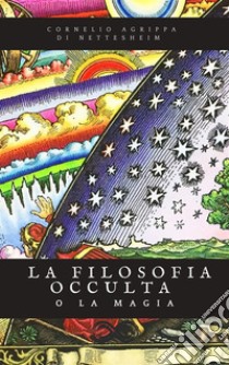 La filosofia occulta o la MagiaEdizione Completa dei 3 volumi. E-book. Formato EPUB ebook di Cornelio Agrippa