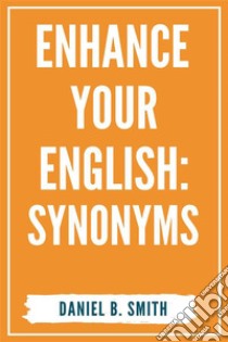 Enhance Your English: Synonyms. E-book. Formato EPUB ebook di Daniel B. Smith