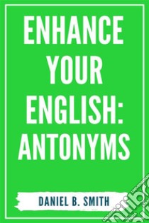 Enhance Your English: Antonyms. E-book. Formato EPUB ebook di Daniel B. Smith