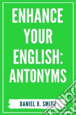 Enhance Your English: Antonyms. E-book. Formato EPUB ebook